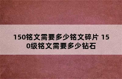 150铭文需要多少铭文碎片 150级铭文需要多少钻石